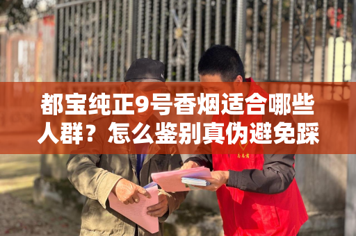 都宝纯正9号香烟适合哪些人群？怎么鉴别真伪避免踩坑？